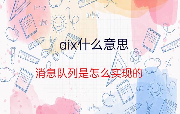 aix什么意思 消息队列是怎么实现的，能给出思路？